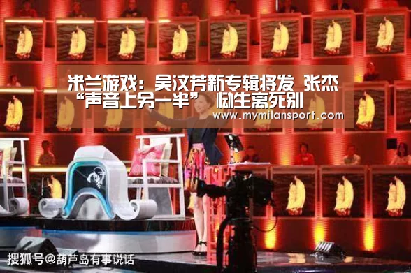 米兰游戏:吴汶芳新专辑将发 张杰“声音上另一半” 恸生离死别(图3) 米兰游戏