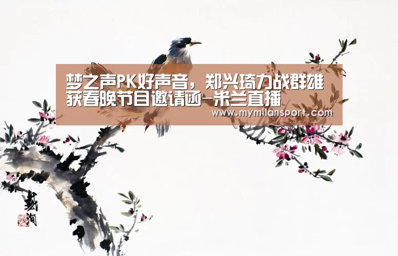 梦之声PK好声音,郑兴琦力战群雄获春晚节目邀请函-米兰直播(图2) 米兰频道