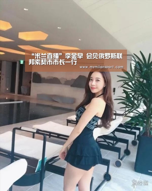 “米兰直播”李金早 会见俄罗斯联邦索契市市长一行(图4) 米兰网站