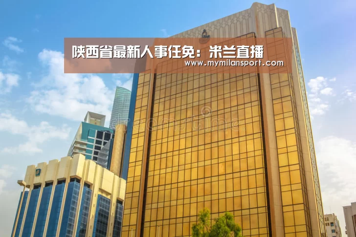 陕西省最新人事任免:米兰直播(图4) 米兰游戏