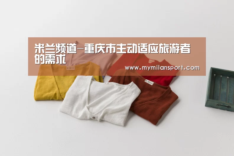 米兰频道-重庆市主动适应旅游者的需求(图1) 米兰直播