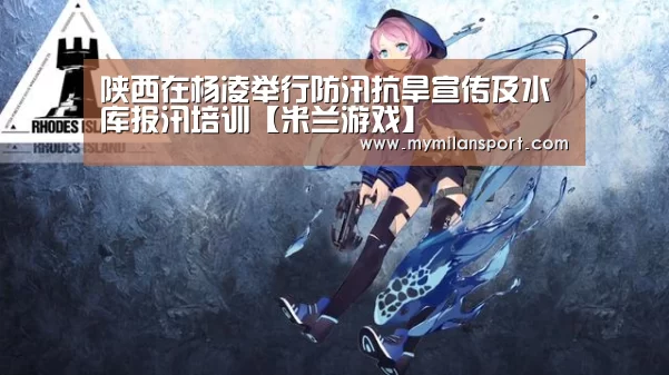 陕西在杨凌举行防汛抗旱宣传及水库报汛培训【米兰游戏】(图1) 米兰网站