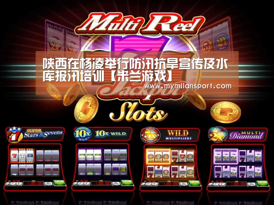 陕西在杨凌举行防汛抗旱宣传及水库报汛培训【米兰游戏】(图2) 米兰网站