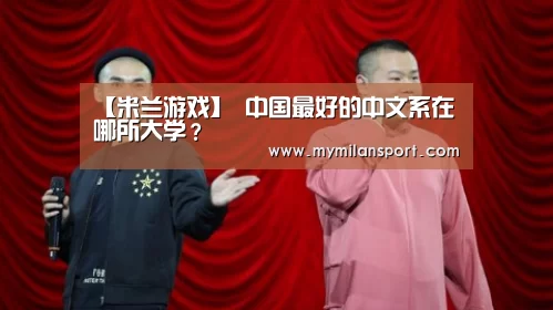【米兰游戏】
中国最好的中文系在哪所大学?(图1) 米兰网站