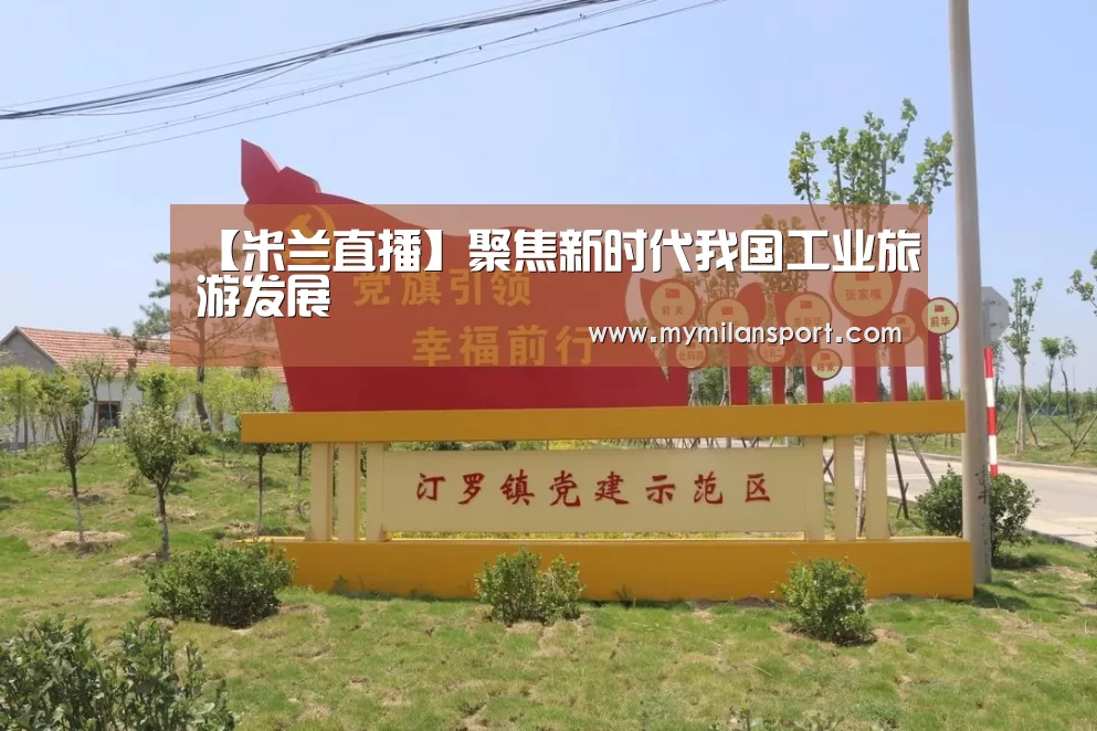 【米兰直播】聚焦新时代我国工业旅游发展(图1) 米兰频道